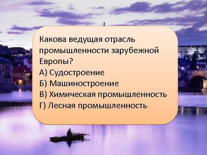 Какова ведущая отрасль промышленности зарубежной Европы? А) Судостроение Б) Машиностроение В) Химическая промышленность Г)