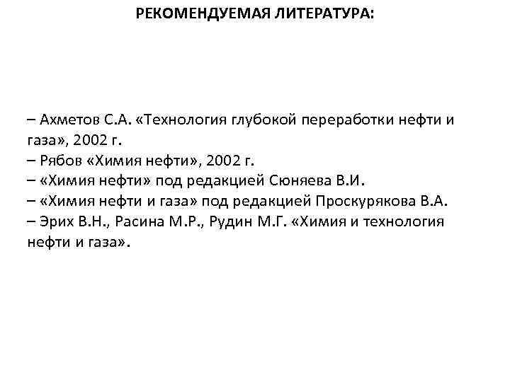 РЕКОМЕНДУЕМАЯ ЛИТЕРАТУРА: – Ахметов С. А. «Технология глубокой переработки нефти и газа» , 2002