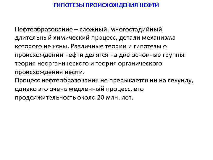 ГИПОТЕЗЫ ПРОИСХОЖДЕНИЯ НЕФТИ Нефтеобразование – сложный, многостадийный, длительный химический процесс, детали механизма которого не