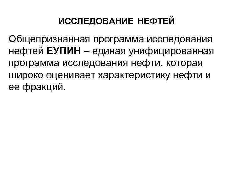 ИССЛЕДОВАНИЕ НЕФТЕЙ Общепризнанная программа исследования нефтей ЕУПИН – единая унифицированная программа исследования нефти, которая