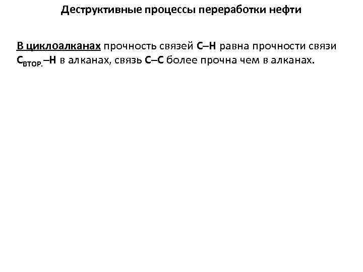 Деструктивные процессы переработки нефти В циклоалканах прочность связей С–Н равна прочности связи СВТОР. –Н