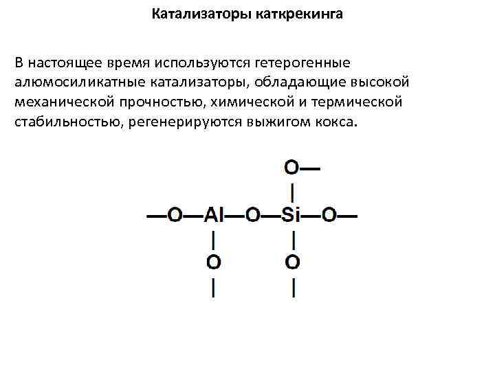 Катализаторы каткрекинга В настоящее время используются гетерогенные алюмосиликатные катализаторы, обладающие высокой механической прочностью, химической