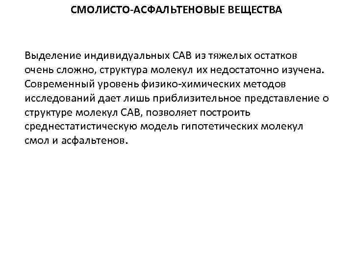 СМОЛИСТО-АСФАЛЬТЕНОВЫЕ ВЕЩЕСТВА Выделение индивидуальных САВ из тяжелых остатков очень сложно, структура молекул их недостаточно