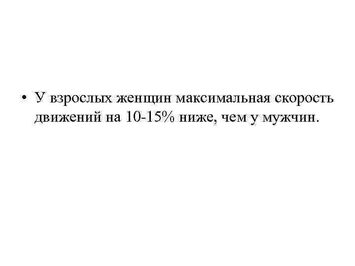  • У взрослых женщин максимальная скорость движений на 10 -15% ниже, чем у