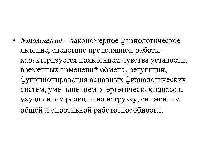  • Утомление – закономерное физиологическое явление, следствие проделанной работы – характеризуется появлением чувства