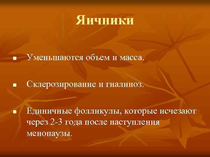 Яичники n Уменьшаются объем и масса. n Склерозирование и гиалиноз. n Единичные фолликулы, которые