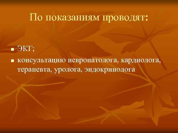 По показаниям проводят: n n ЭКГ; консультацию невропатолога, кардиолога, терапевта, уролога, эндокринолога 