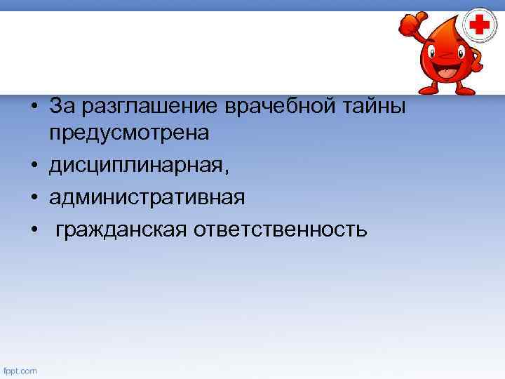  • За разглашение врачебной тайны предусмотрена • дисциплинарная, • административная • гражданская ответственность