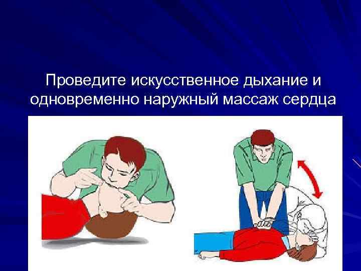 Проведите искусственное дыхание и одновременно наружный массаж сердца 