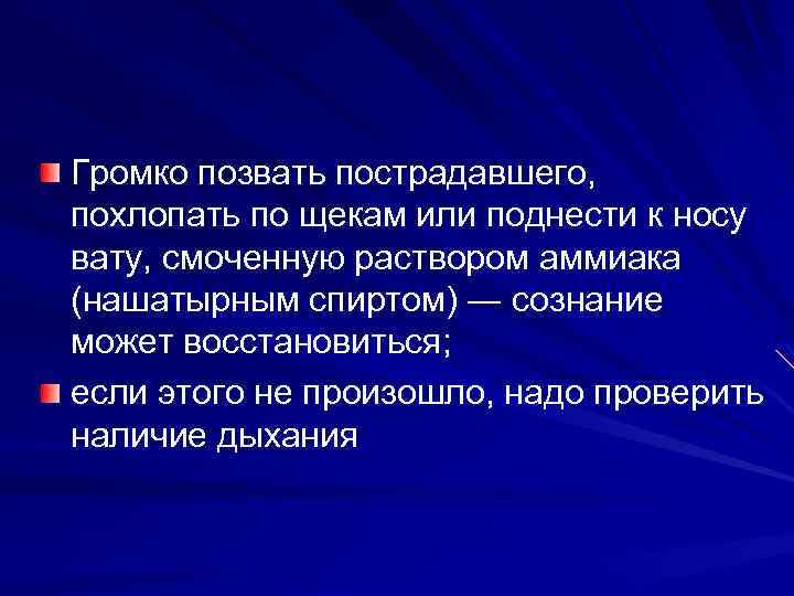 Громко позвать пострадавшего, похлопать по щекам или поднести к носу вату, смоченную раствором аммиака