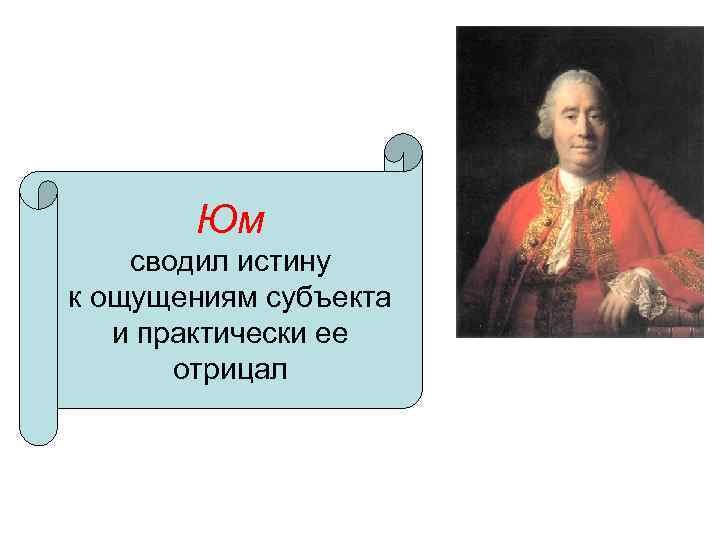 Юм сводил истину к ощущениям субъекта и практически ее отрицал 