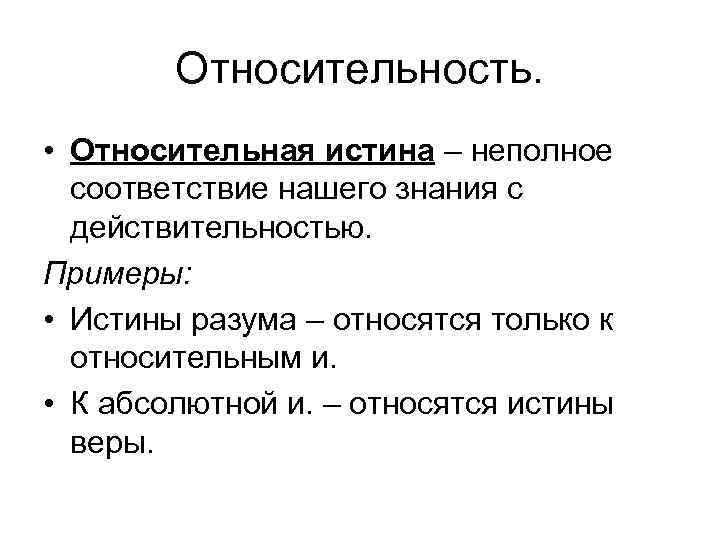 Относительность. • Относительная истина – неполное соответствие нашего знания с действительностью. Примеры: • Истины