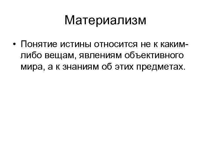 Материализм • Понятие истины относится не к какимлибо вещам, явлениям объективного мира, а к