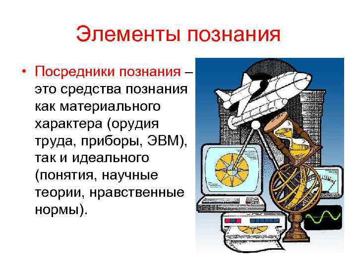 Элементы познания • Посредники познания – это средства познания как материального характера (орудия труда,