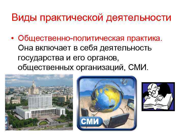 Виды практической деятельности • Общественно-политическая практика. Она включает в себя деятельность государства и его