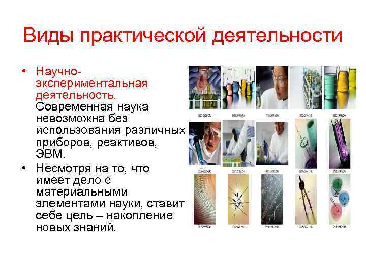 Виды практической деятельности • Научноэкспериментальная деятельность. Современная наука невозможна без использования различных приборов, реактивов,
