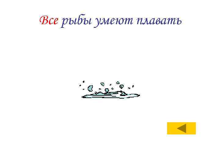 Все рыбы умеют плавать 