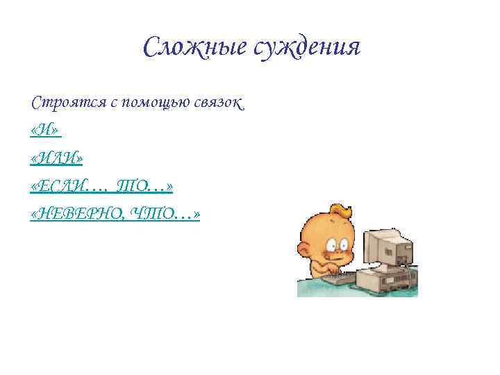 Сложные суждения Строятся с помощью связок «И» «ИЛИ» «ЕСЛИ…, ТО…» «НЕВЕРНО, ЧТО…» 