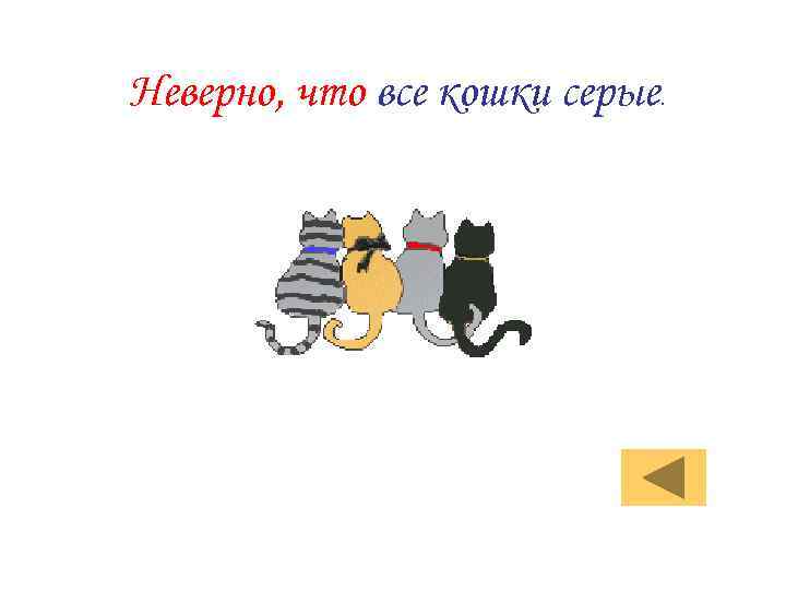 Неверно, что все кошки серые. 
