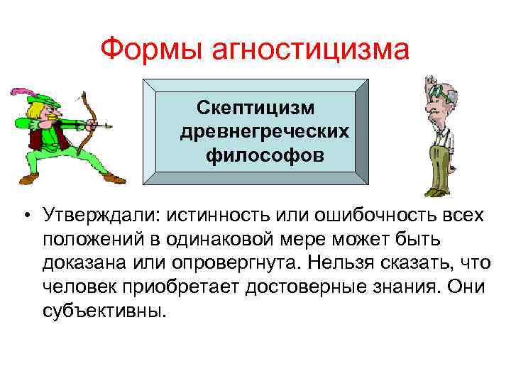 Формы агностицизма Скептицизм древнегреческих философов • Утверждали: истинность или ошибочность всех положений в одинаковой