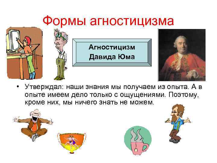 Формы агностицизма Агностицизм Давида Юма • Утверждал: наши знания мы получаем из опыта. А