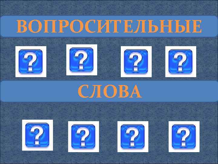 ВОПРОСИТЕЛЬНЫЕ СЛОВА 