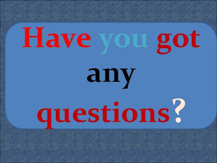 Have you got any questions? 