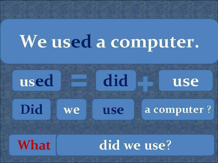 We used a computer. used Did What did we use a computer ? did