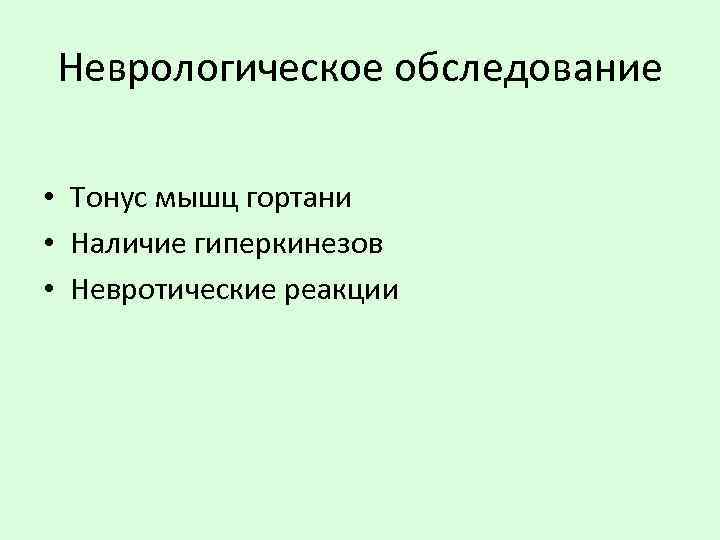 Неврологическое обследование • Тонус мышц гортани • Наличие гиперкинезов • Невротические реакции 