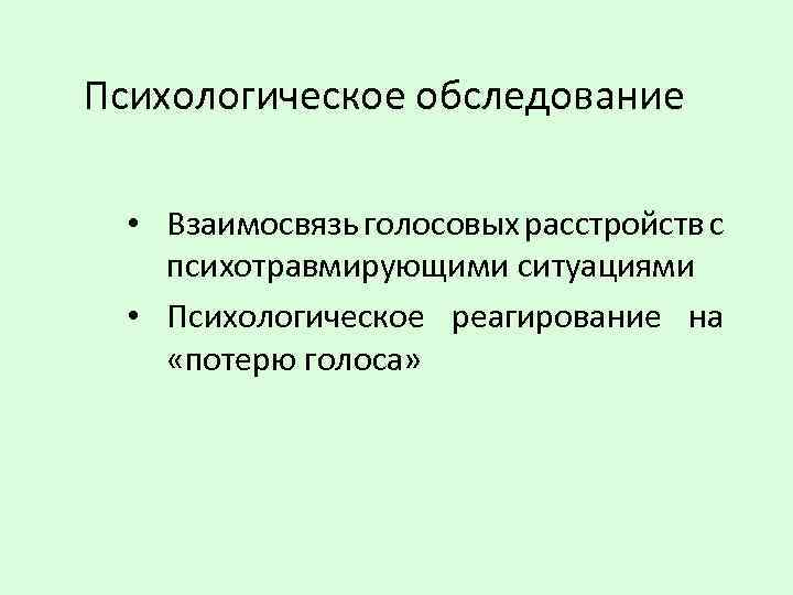 Психологическое обследование • Взаимосвязь голосовых расстройств с психотравмирующими ситуациями • Психологическое реагирование на «потерю