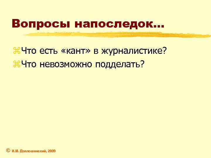 Вопросы напоследок… z. Что есть «кант» в журналистике? z. Что невозможно подделать? © И.