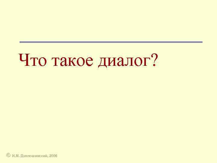 Что такое диалог? © И. М. Дзялошинский, 2006 
