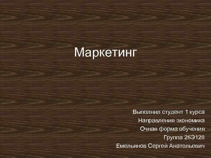 Маркетинг Выполнил студент 1 курса Направления экономика Очная форма обучения Группа 26 Э 128