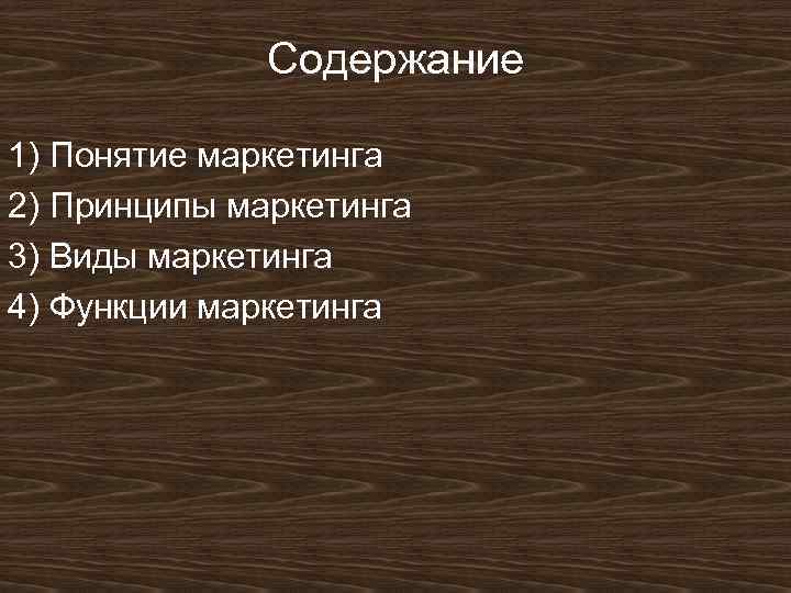 Содержание 1) Понятие маркетинга 2) Принципы маркетинга 3) Виды маркетинга 4) Функции маркетинга 