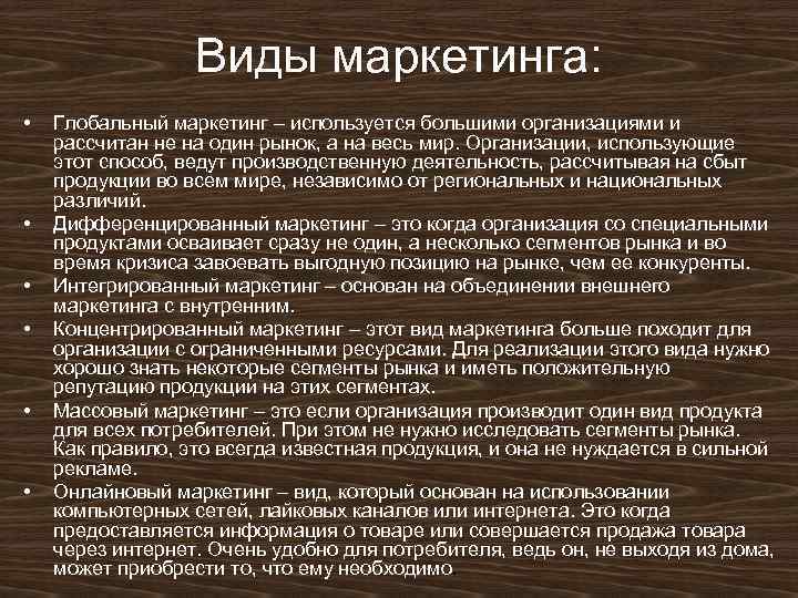 Виды маркетинга: • • • Глобальный маркетинг – используется большими организациями и рассчитан не