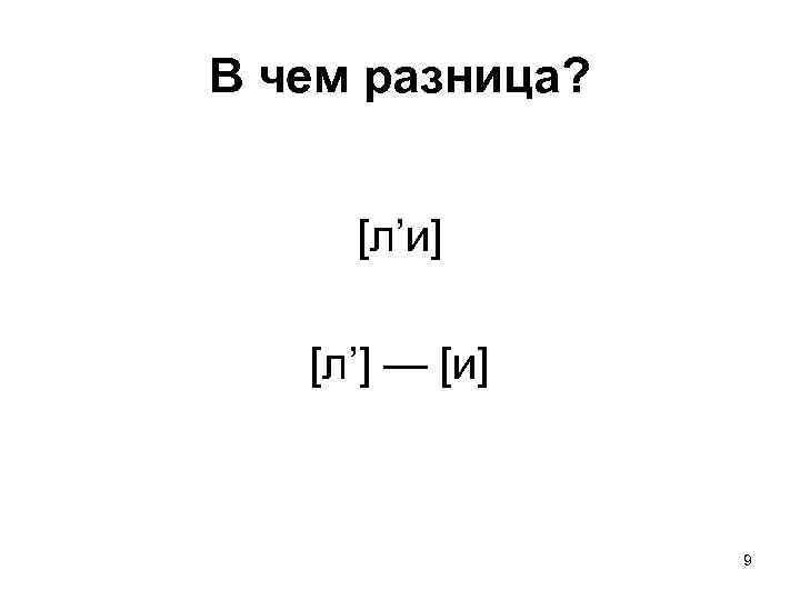 В чем разница? [л’и] [л’] — [и] 9 