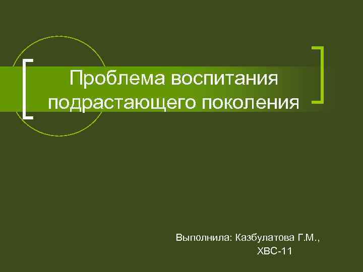 Проблема воспитания подрастающего поколения Выполнила: Казбулатова Г. М. , ХВС-11 