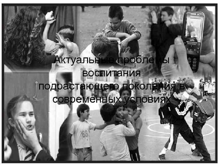 Актуальные проблемы воспитания подрастающего поколения в современных условиях 