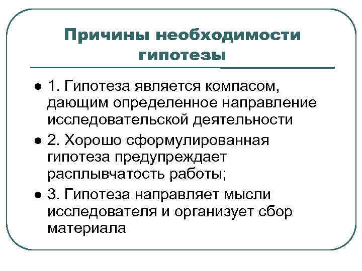 Причины необходимости гипотезы 1. Гипотеза является компасом, дающим определенное направление исследовательской деятельности 2. Хорошо