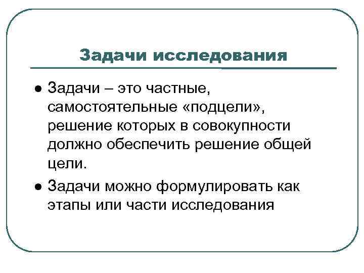 Задачи исследования Задачи – это частные, самостоятельные «подцели» , решение которых в совокупности должно
