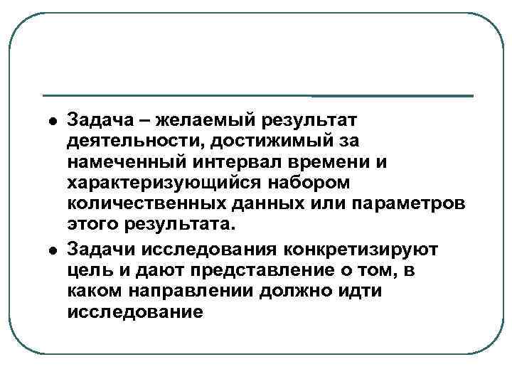  Задача – желаемый результат деятельности, достижимый за намеченный интервал времени и характеризующийся набором