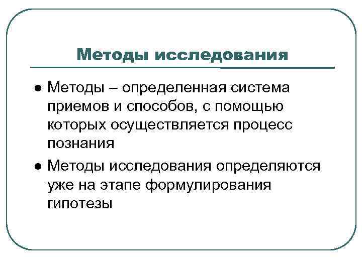 Методы исследования Методы – определенная система приемов и способов, с помощью которых осуществляется процесс