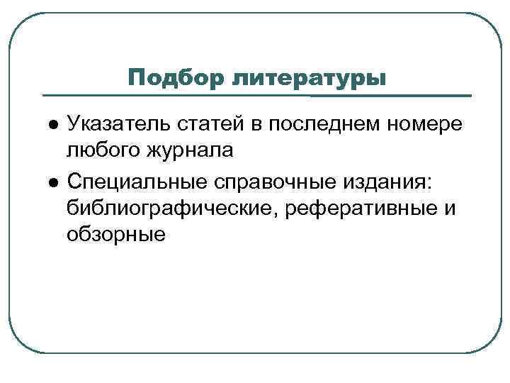Подбор литературы Указатель статей в последнем номере любого журнала Специальные справочные издания: библиографические, реферативные