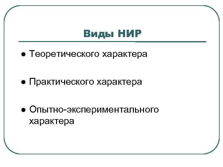 Виды НИР Теоретического характера Практического характера Опытно-экспериментального характера 