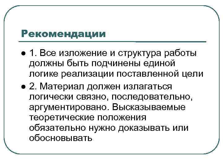 Рекомендации 1. Все изложение и структура работы должны быть подчинены единой логике реализации поставленной
