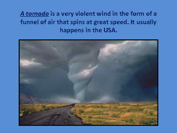 A tornado is a very violent wind in the form of a funnel of