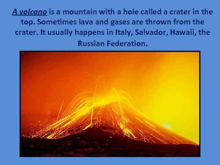 A volcano is a mountain with a hole called a crater in the top.
