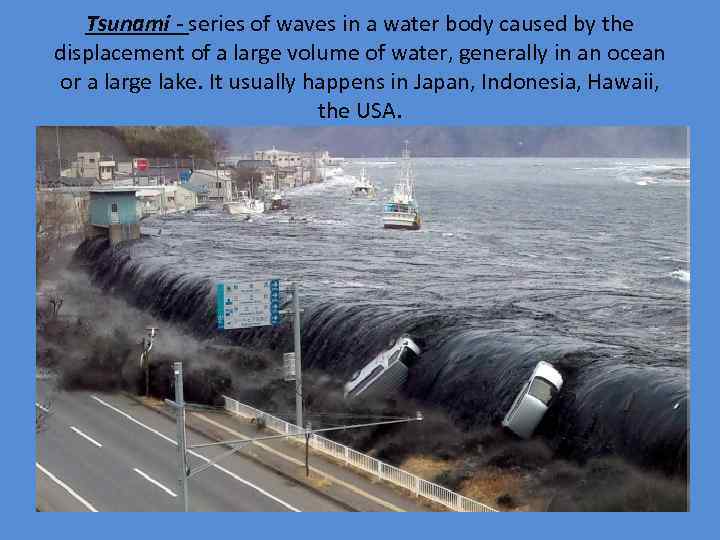 Tsunami - series of waves in a water body caused by the displacement of
