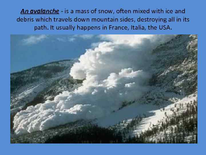 An avalanche - is a mass of snow, often mixed with ice and debris