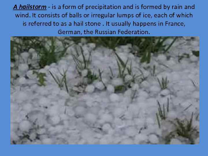 A hailstorm - is a form of precipitation and is formed by rain and
